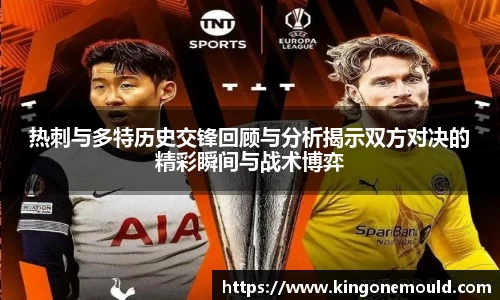 热刺与多特历史交锋回顾与分析揭示双方对决的精彩瞬间与战术博弈